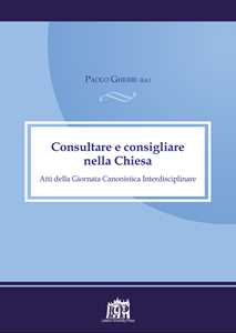 Consultare e consigliare nella Chiesa. Atti della Giornata Canonistica Interdisciplinare