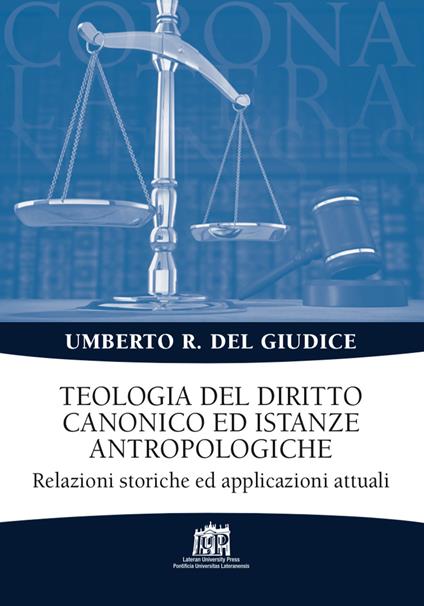 Teologia del diritto canonico ed istanze antropologiche. Relazioni storiche ed applicazioni attuali - Umberto Rosario Del Giudice - copertina