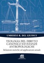 Teologia del diritto canonico ed istanze antropologiche. Relazioni storiche ed applicazioni attuali