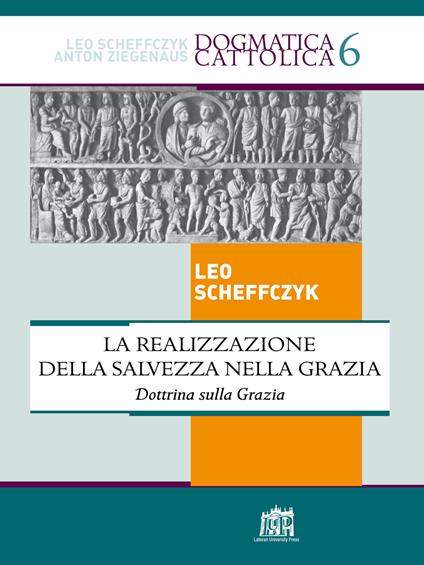 La realizzazione della salvezza nella Grazia. Dottrina sulla Grazia - Leo Scheffczyk - copertina