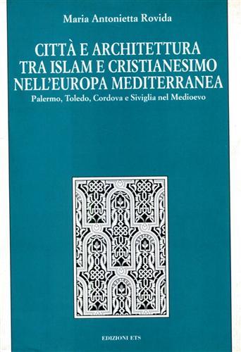 Città e architettura tra Islam e cristianesimo nell'Europa mediterranea. Palermo, Toledo, Cordova e Siviglia nel Medioevo - M. Antonietta Rovida - copertina