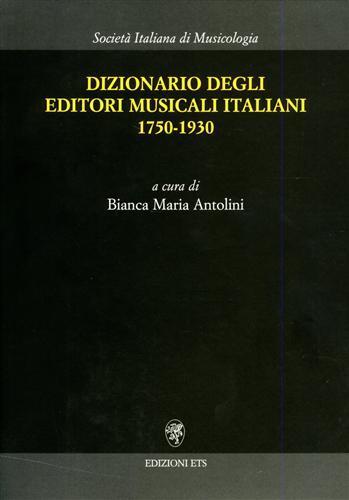 Dizionario degli editori musicali italiani 1750-1930 - Bianca Maria Antolini - 2