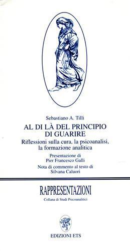 Al di là del principio di guarire. Riflessioni sulla cura, la psicoanalisi, la formazione analitica - Sebastiano A. Tilli - copertina