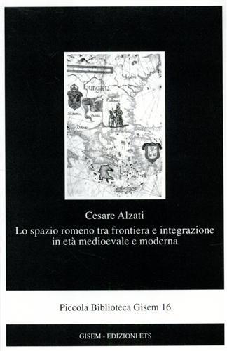 Lo spazio romeno tra frontiera e integrazione in età medioevale e moderna - Cesare Alzati - copertina