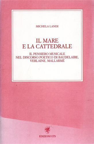 Il mare e la cattedrale. Il pensiero musicale nel discorso poetico di Baudelaire, Verlaine, Mallarmé - Michela Landi - 2