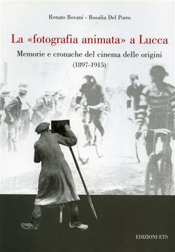 La fotografia animata a Lucca. Memorie e cronache del cinema delle origini (1897-1915) - Renato Bovani,Rosalia Del Porro - copertina