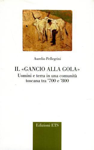 Il gancio alla gola. Uomini e terra in una comunità toscana tra '700 e '800 - Aurelio Pellegrini - copertina
