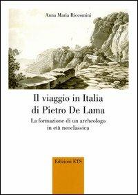 Il viaggio in Italia di Pietro De Lama. La formazione di un archeologo in età neoclassica - Anna Maria Riccomini - copertina