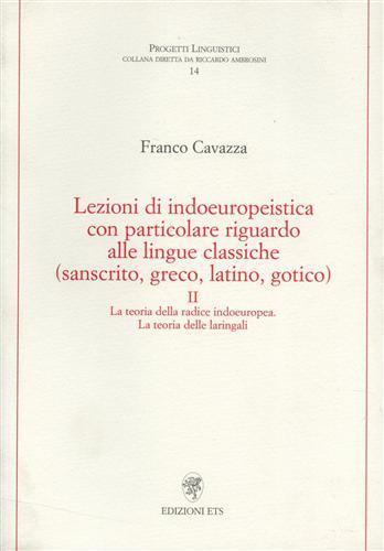 Lezioni di indoeuropeistica. Con particolare riguardo alle lingue classiche (sanscrito, greco, latino, gotico). Vol. 2: La teoria della radice indoeuropea. La teoria delle laringali - Franco Cavazza - copertina