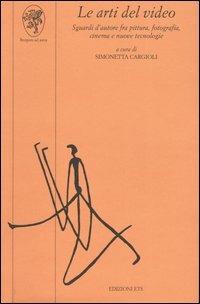 Le arti del video. Sguardi d'autore fra pittura, fotografia, cinema e nuove tecnologie - copertina