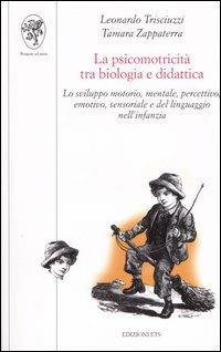 La psicomotricità tra biologia e didattica. Lo sviluppo motorio, mentale, percettivo, emotivo, sensoriale e del linguaggio nell'infanzia - Leonardo Trisciuzzi,Tamara Zappaterra - copertina