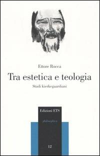 Tra estetica e teologia. Studi kierkegaardiani - Ettore Rocca - copertina