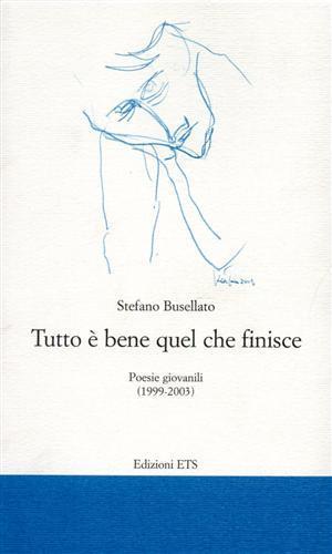 Tutto è bene quel che finisce. Poesie giovanili (1999-2003) - Stefano Busellato - 2