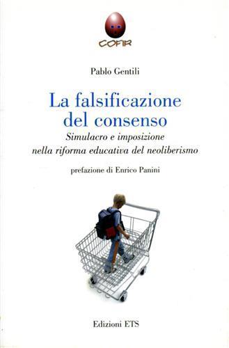 La falsificazione del consenso. Simulacro e imposizione nella riforma educativa del neoliberismo - Paolo Gentili - copertina