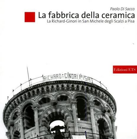 La fabbrica della ceramica. La Richard-Ginori in San Michele degli Scalzi a Pisa - Paolo Di Sacco - copertina