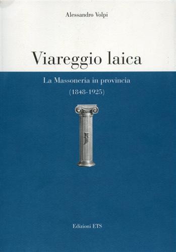 Viareggio laica. La massoneria in provincia (1848-1925) - Alessandro Volpi - 2