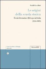 Le origini della scuola storica. Storia letteraria e filologia in Italia - Guido Lucchini - 2
