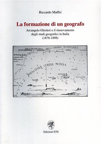 La formazione di un geografo. Arcangelo Ghisleri e il rinnovamento degli studi geografici in Italia (1878-1898) - Riccardo Maffei - copertina