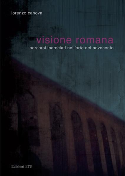 Visione romana. Percorsi incrociati nell'arte del Novecento - Lorenzo Canova - copertina
