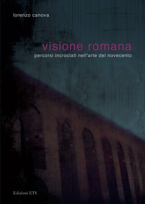 Visione romana. Percorsi incrociati nell'arte del Novecento - Lorenzo Canova - copertina