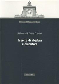 Esercizi di algebra elementare - Gennaro Giannuzzi,Angela Dalena,Claudio Santoni - copertina
