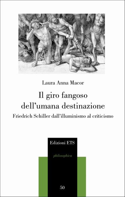 Il giro fangoso dell'umana destinazione. Friedrich Schiller dall'illuminismo al criticismo - Laura Anna Macor - copertina