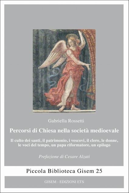Percorsi di Chiesa nella società medioevale. Il culto dei santi, il patrimonio, i vescovi, il clero, le donne, le voci del tempo, un papa riformatore, un epilogo - Gabriella Rossetti - copertina