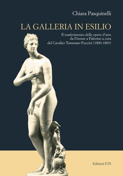 Galleria in esilio. Il trasferimento delle opere d'arte da Firenze a Palermo a cura del cavalier Tommaso Puccini (1800-1803) - Chiara Pasquinelli - copertina