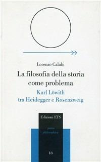 La filosofia della storia come problema. Karl Löwith tra Heidegger e Rosenzweig - Lorenzo Calabi - copertina
