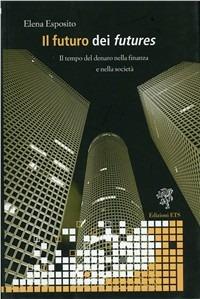 Il futuro dei futures. Il tempo del denaro nella finanza e nella società - Elena Esposito - copertina