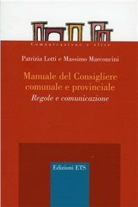 Manuale del consigliere comunale e provinciale. Regole e comunicazione - Patrizia Lotti,Massimo Marconcini - copertina