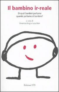 Il bambino ir-reale. Di quali bambini parliamo quando parliamo di bambini? - copertina