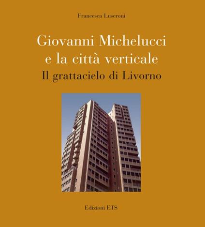 Francesca Michelucci e la città verticale. Il grattacielo di Livorno - Francesca Luseroni - copertina