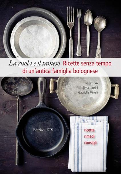 La ruola e il tamiso. Ricette senza tempo di una famiglia bolognese (1848-1918) - copertina
