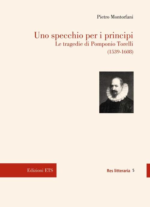 Uno specchio per i principi. Le tragedie di Pomponio Torelli (1539-1608) - Pietro Montorfani - copertina