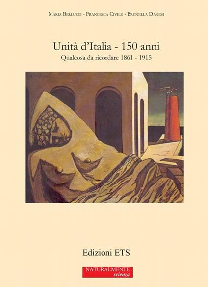 Unità d'Italia. 150 anni. Qualcosa da ricordare 1861-1915 - Maria Bellucci,Francesca Civile,Brunella Danesi - copertina