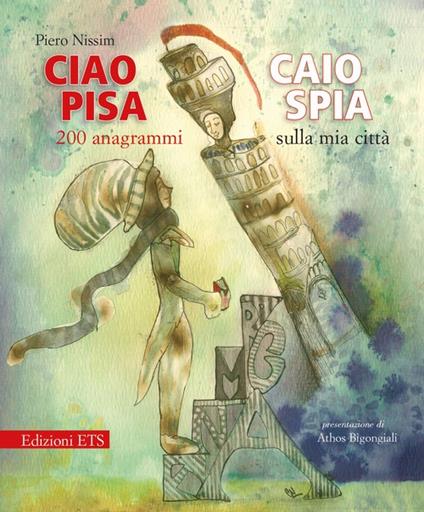 Ciao Pisa. Caio spia. 200 anagrammi sulla mia città - Piero Nissim - copertina