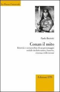 Conan il mito. Identità e metamorfosi di un personaggio seriale tra letteratura, fumetto, cinema e televisione - Paolo Bertetti - copertina
