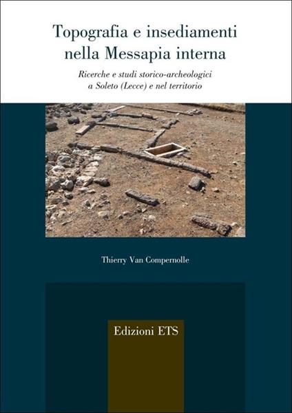 Topografia e insediamenti nella Messapia interna. Ricerche e studi storico-archeologici a Soleto (Lecce) e nel territorio - Thierry Van Compernolle - copertina