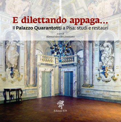 E dilettando appaga... Il Palazzo Quarantotti a Pisa: studi e restauri - copertina