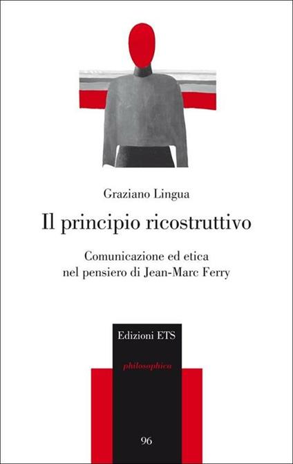 Il principio ricostruttivo. Comunicazione ed etica nel pensiero di Jean-Marc Ferry - Graziano Lingua - copertina