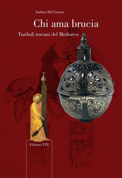 Chi ama brucia. Turiboli toscani del Medioevo - Andrea Del Grosso - copertina