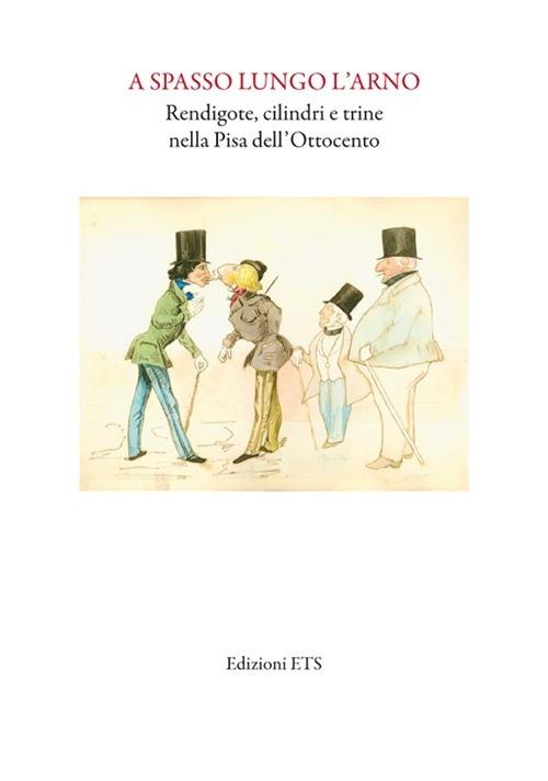 A spasso lungo l'Arno. Redingote, cilindri e trine nella Pisa dell'Ottocento - copertina