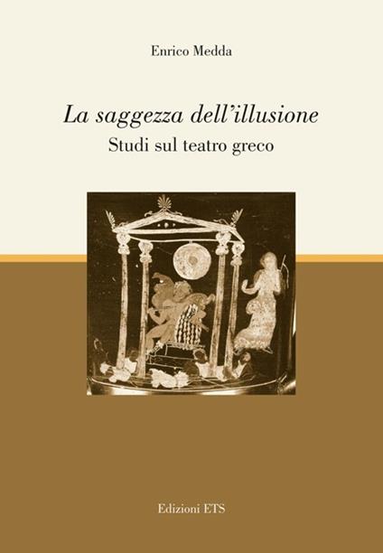 La saggezza dell'illusione. Studi sul teatro greco - Enrico Medda - copertina