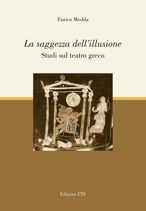 La saggezza dell'illusione. Studi sul teatro greco - Enrico Medda - copertina