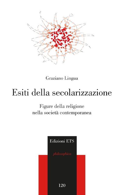 Esiti della secolarizzazione. Figure della religione nella società contemporanea - Graziano Lingua - copertina