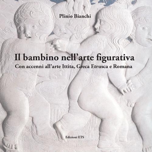 Il bambino nell'arte figurativa. Con accenni all'arte ittita, greca, etrusca e romana - Plinio Bianchi - copertina