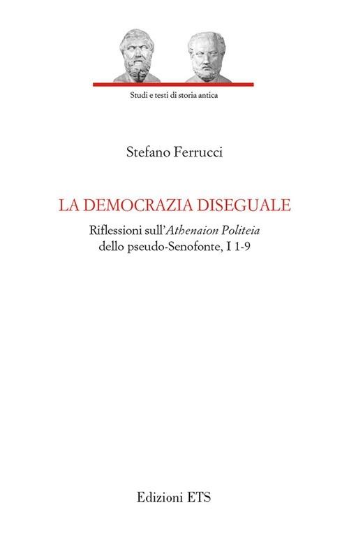 La democrazia diseguale. Riflessioni sull'Atheneion politeia dello pseudo-Senofonte, I 1-9 - Stefano Ferrucci - copertina
