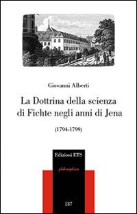 La dottrina della scienza di Fichte negli anni di Jena (1794-1799) - Giovanni Alberti - copertina