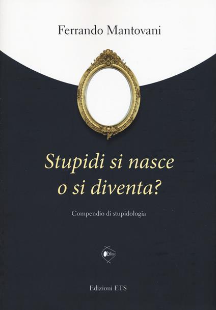 Stupidi si nasce o si diventa? Compendio di stupidologia - Ferrando Mantovani - copertina